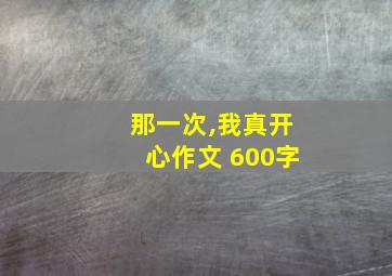 那一次,我真开心作文 600字